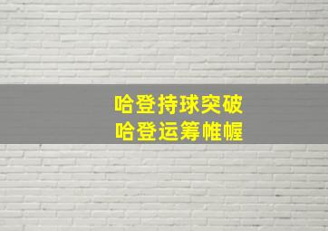 哈登持球突破 哈登运筹帷幄